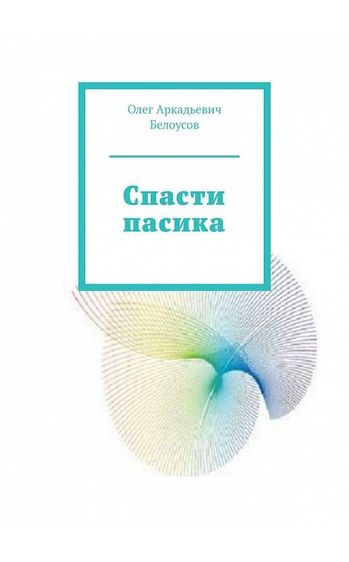 Обложка книги «Спасти пасика» автора Олега Белоусова. ISBN 9785447444907.