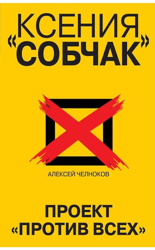 Обложка книги «Ксения Собчак. Проект «Против всех»» автора Алексея Челнокова издание 2018 года. ISBN 9785995506973.