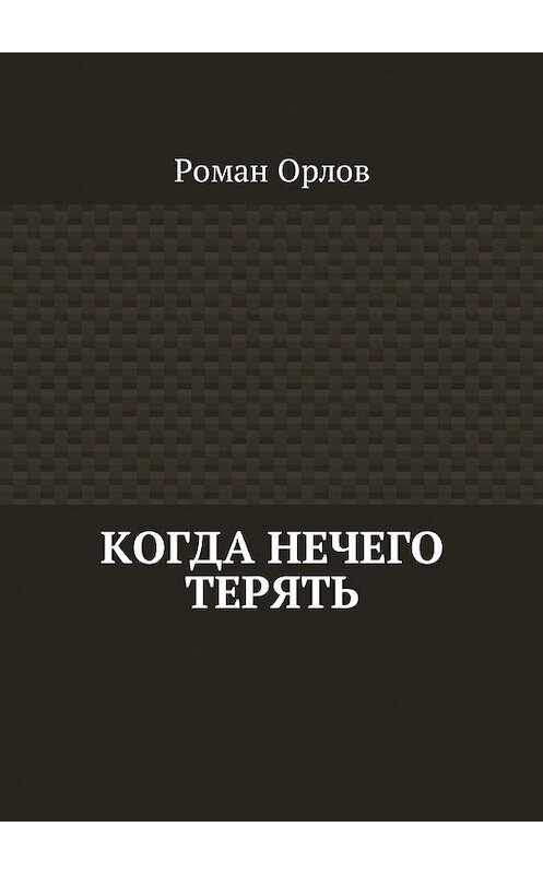 Обложка книги «Когда нечего терять» автора Романа Орлова. ISBN 9785449051783.