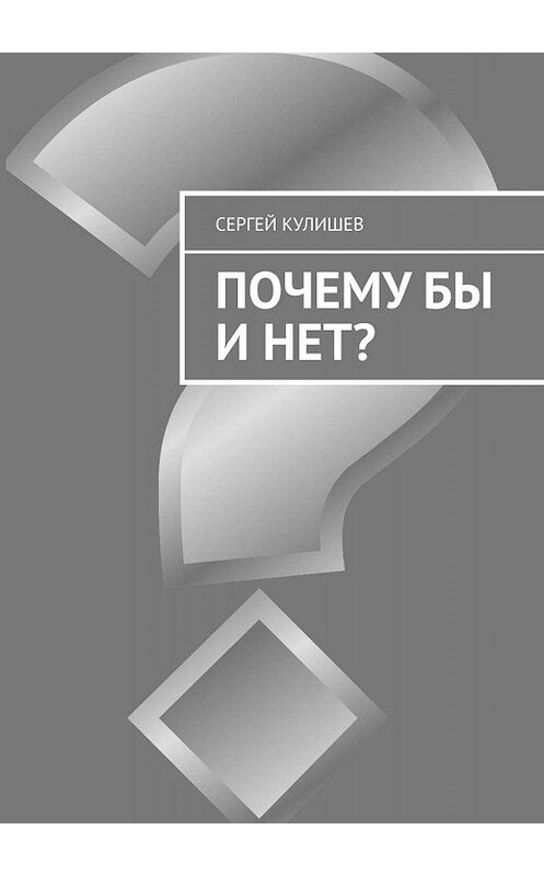 Обложка книги «Почему бы и нет?» автора Сергея Кулишева. ISBN 9785005066763.