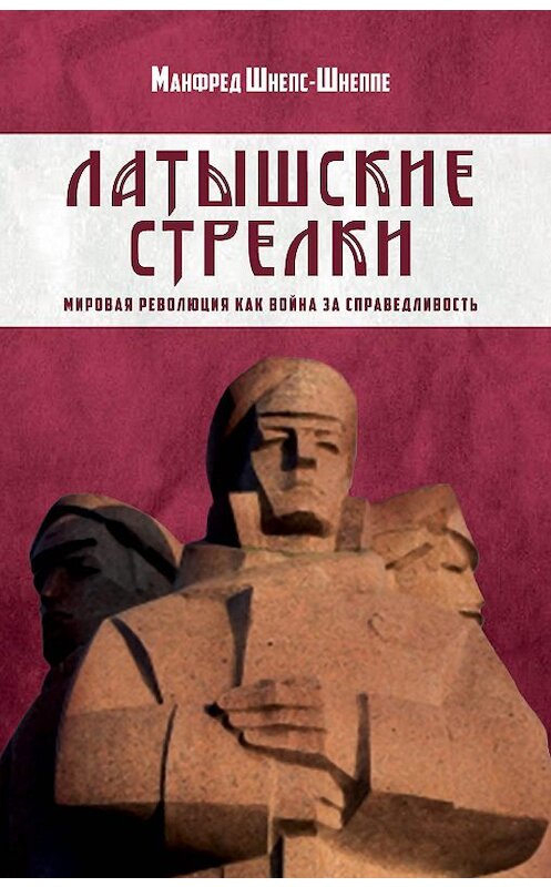 Обложка книги «Латышские стрелки. Мировая революция как война за справедливость» автора Манфред Шнепс-Шнеппе издание 2017 года. ISBN 9785906947871.