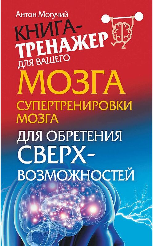 Обложка книги «Супертренировки мозга для обретения сверхвозможностей» автора Антона Могучия издание 2015 года. ISBN 9785170933365.