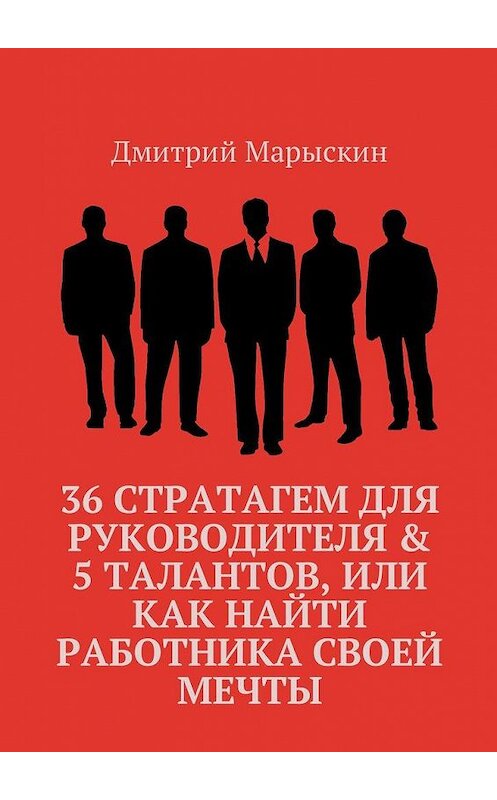 Обложка книги «36 стратагем для руководителя & 5 талантов, или Как найти работника своей мечты» автора Дмитрия Марыскина. ISBN 9785448595868.