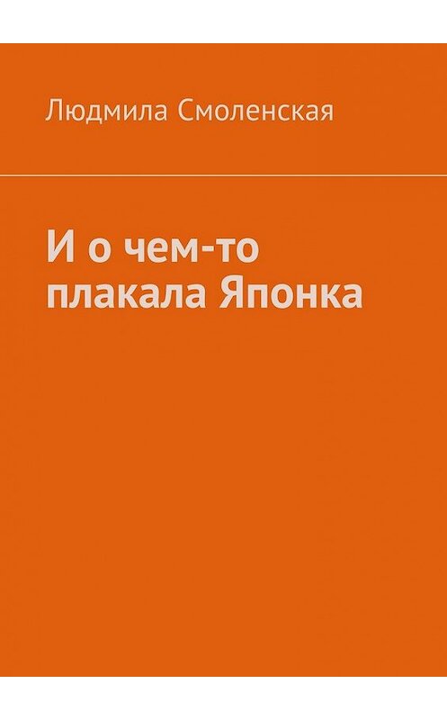 Обложка книги «И о чем-то плакала Японка» автора Людмилы Смоленская. ISBN 9785448308598.