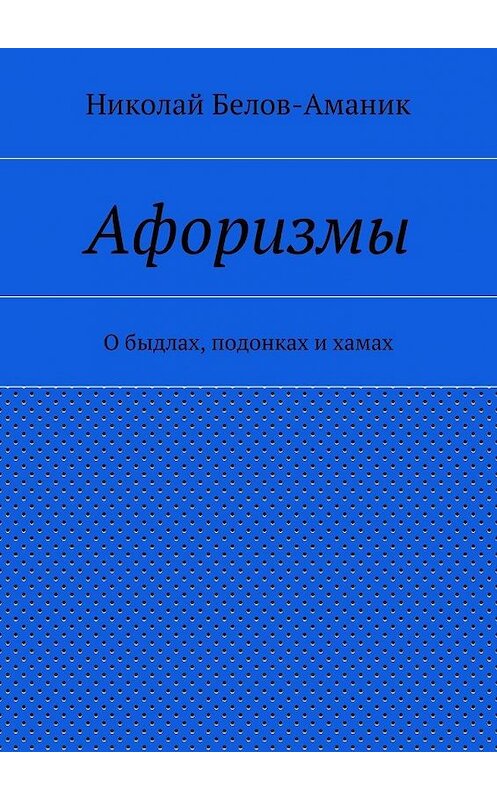 Обложка книги «Афоризмы. О быдлах, подонках и хамах» автора Николая Белов-Аманика. ISBN 9785448344220.