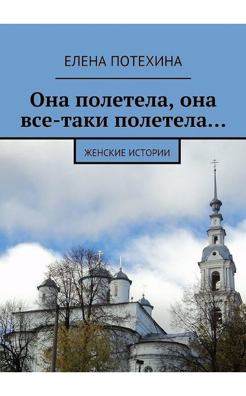 Обложка книги «Она полетела, она все-таки полетела…» автора Елены Потехины. ISBN 9785447420864.