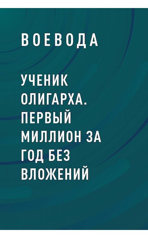Обложка книги «Ученик Олигарха. Первый миллион за год без вложений» автора Воеводы.