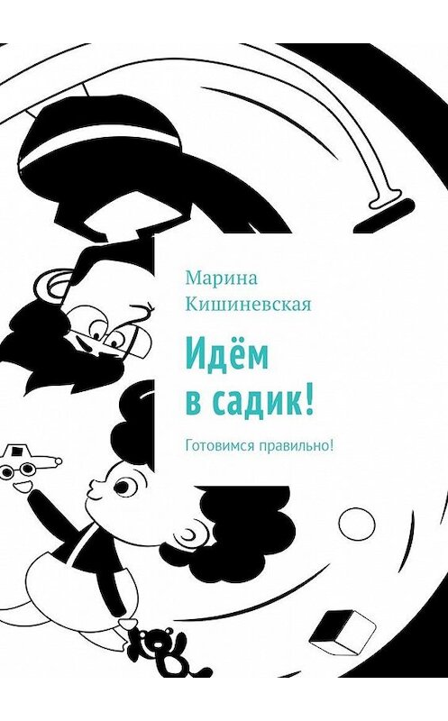 Обложка книги «Идём в садик! Готовимся правильно!» автора Мариной Кишиневская. ISBN 9785448582332.