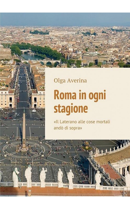 Обложка книги «Roma in ogni stagione. «Il Laterano alle cose mortali andò di sopra»» автора Olga Averina. ISBN 9785448381287.