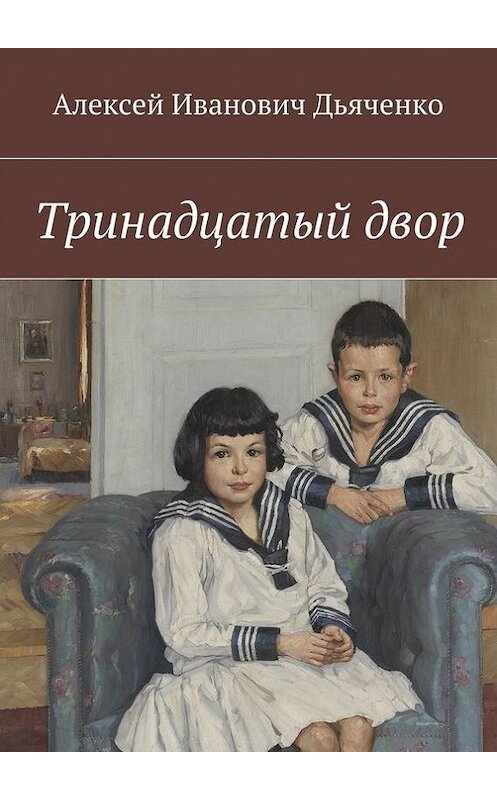 Обложка книги «Тринадцатый двор» автора Алексей Дьяченко. ISBN 9785447467203.