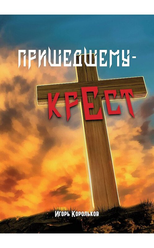 Обложка книги «Пришедшему – крест» автора Игоря Королькова издание 2020 года. ISBN 9785907254930.