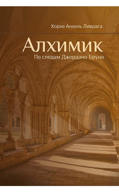 Обложка книги «Алхимик. По следам Джордано Бруно» автора Хорхе Ливраги издание 2018 года. ISBN 9785918960912.