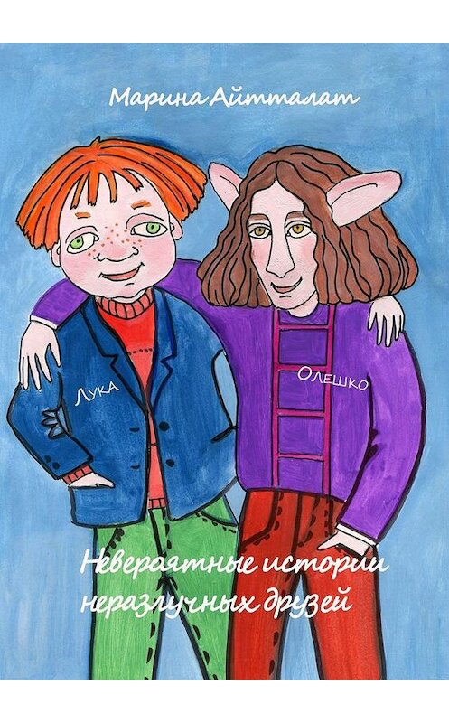 Обложка книги «Невероятные истории неразлучных друзей. Лука и Олешко» автора Мариной Айтталат. ISBN 9785005189479.