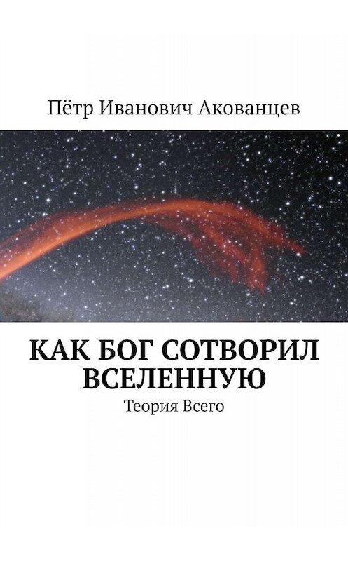 Обложка книги «Как бог сотворил вселенную. Теория Всего» автора Пётра Акованцева. ISBN 9785449337290.