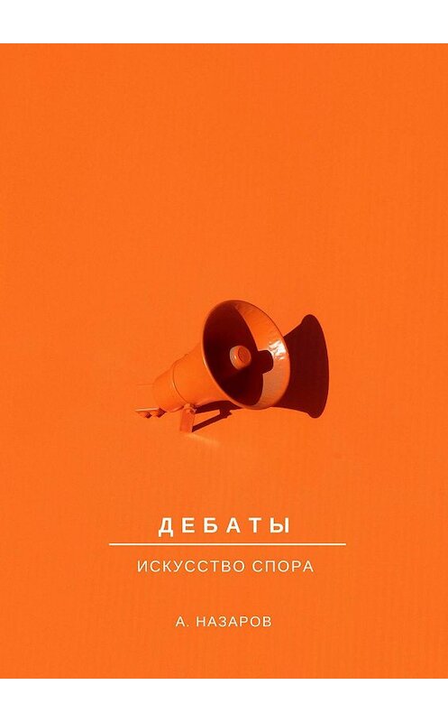 Обложка книги «Дебаты. Искусство спора» автора Азера Назарова. ISBN 9785449083609.