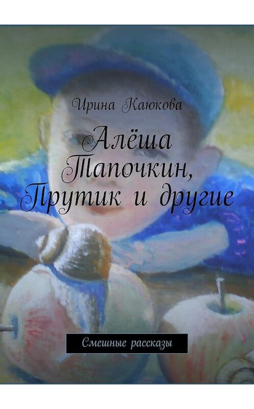 Обложка книги «Алёша Тапочкин, Прутик и другие» автора Ириной Каюковы. ISBN 9785447451202.