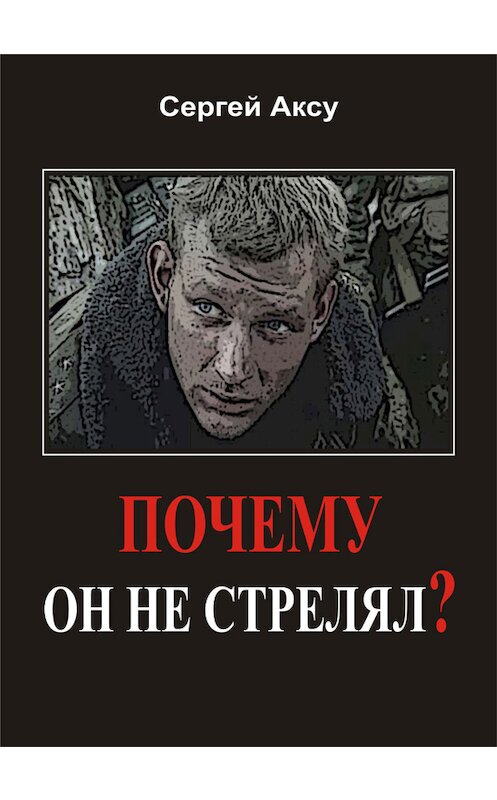 Обложка книги «Почему он не стрелял?» автора Сергей Аксу.
