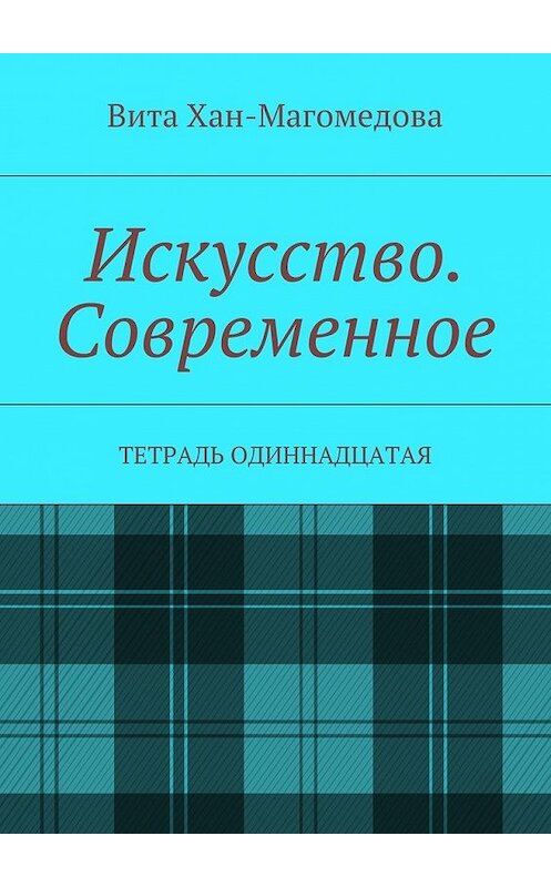 Обложка книги «Искусство. Современное. Тетрадь одиннадцатая» автора Вити Хан-Магомедовы. ISBN 9785448541162.