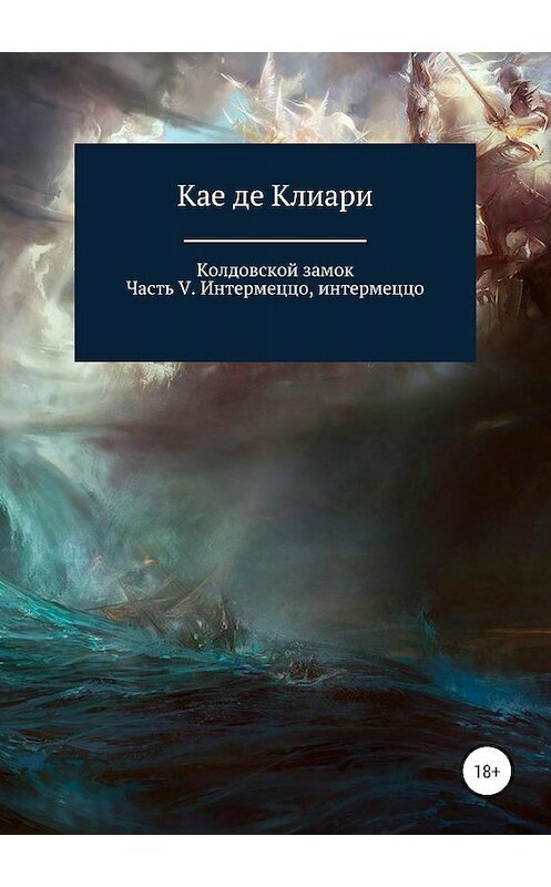 Обложка книги «Колдовской замок. Часть V. Интермеццо, интермеццо» автора Кае Де Клиари издание 2019 года.