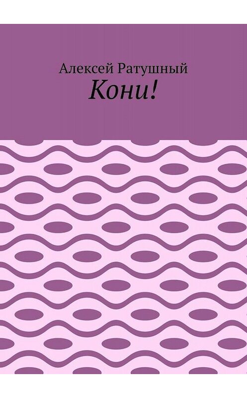 Обложка книги «Кони!» автора Алексея Ратушный. ISBN 9785005094827.