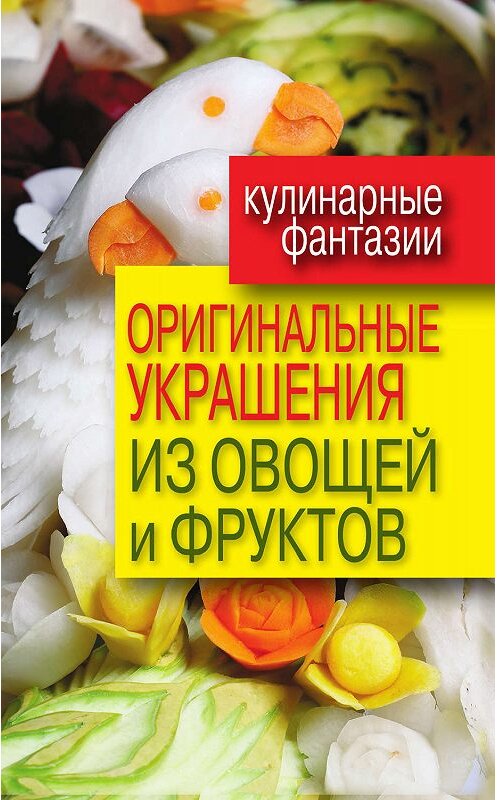 Обложка книги «Оригинальные украшения из овощей и фруктов» автора Дарьи Нестеровы издание 2012 года. ISBN 9785386038199.