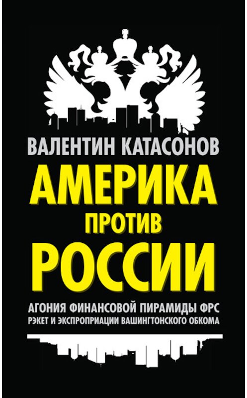 Обложка книги «Америка против России. Агония финансовой пирамиды ФРС. Рэкет и экспроприации Вашингтонского обкома» автора Валентина Катасонова издание 2014 года. ISBN 9785804106882.