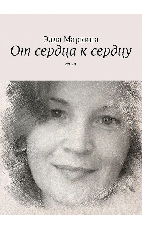 Обложка книги «От сердца к сердцу. Стихи» автора Эллы Маркины. ISBN 9785448375361.