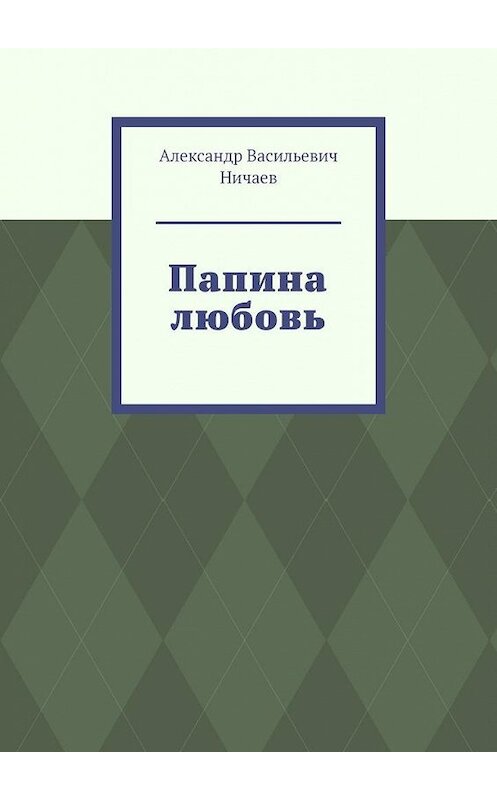 Обложка книги «Папина любовь» автора Александра Ничаева. ISBN 9785005160454.