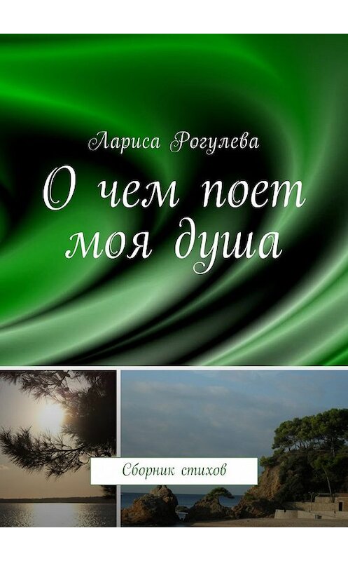 Обложка книги «О чем поет моя душа. Сборник стихов» автора Лариси Рогулевы. ISBN 9785448591105.