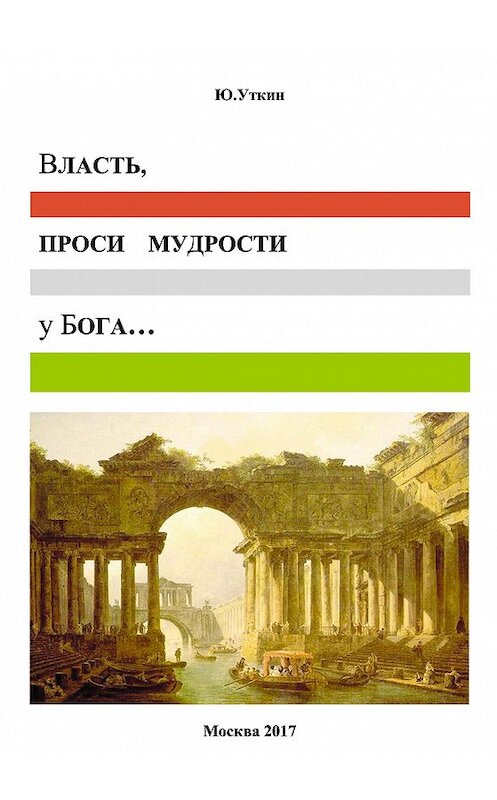 Обложка книги «Власть, проси мудрости у бога… Статьи и не придуманные истории 1917-2017» автора Ю. Уткина издание 2017 года. ISBN 9785519503716.