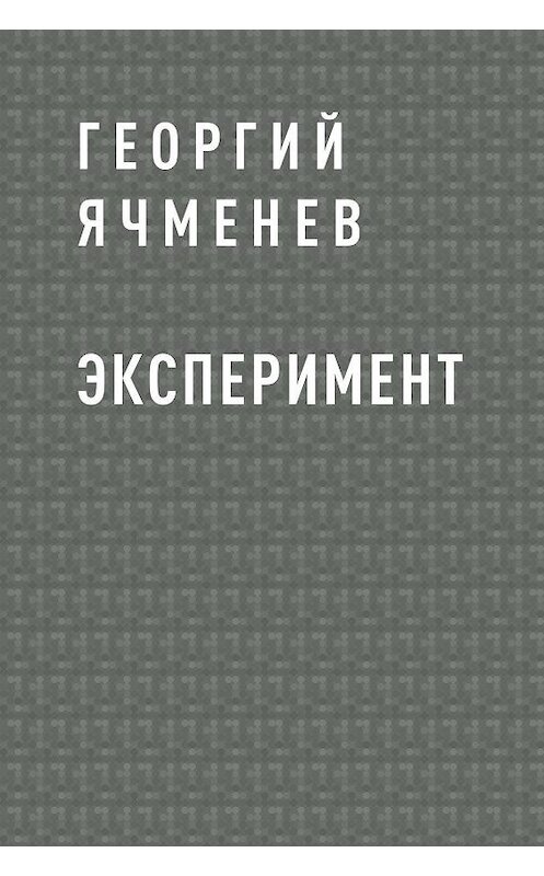 Обложка книги «Эксперимент» автора Георгия Ячменева.