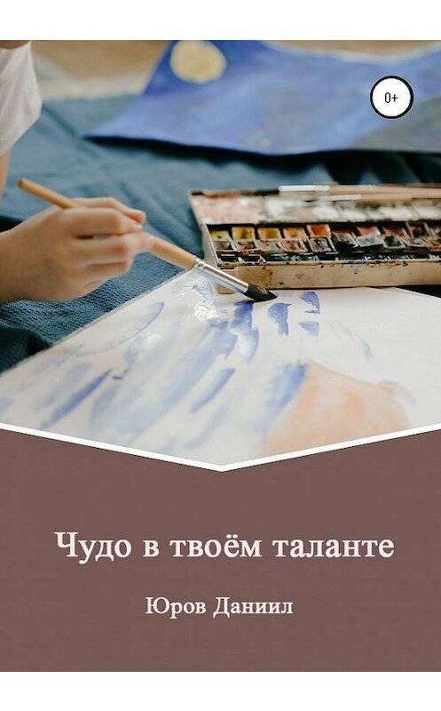 Обложка книги «Чудо в твоём таланте» автора Даниила Юрова издание 2020 года.