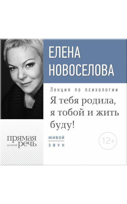 Обложка аудиокниги «Лекция «Я тебя родила, я тобой и жить буду!»» автора Елены Новоселовы.