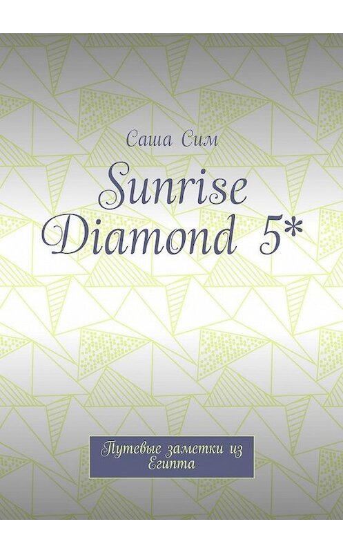 Обложка книги «Sunrise Diamond 5*. Путевые заметки из Египта» автора Саши Сима. ISBN 9785449074669.