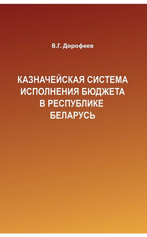 Обложка книги «Казначейская система исполнения бюджета в Республике Беларусь» автора Вячеслава Дорофеева издание 2017 года. ISBN 9789850628909.