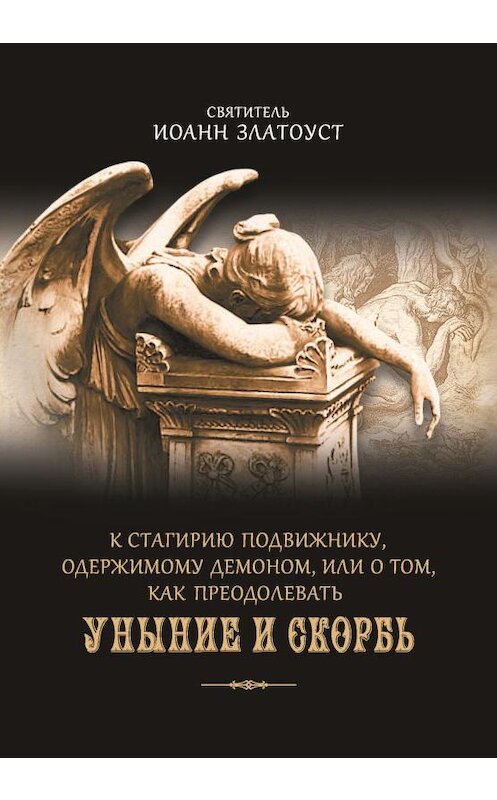 Обложка книги «К Стагирию подвижнику, одержимому демоном, или О том, как преодолевать уныние и скорбь» автора Святителя Иоанна Златоуста издание 2016 года. ISBN 9785906853516.