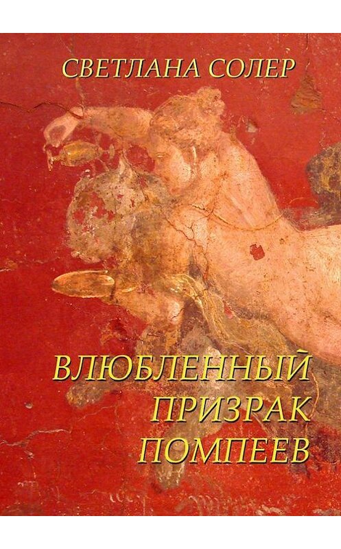 Обложка книги «Влюбленный Призрак Помпеев» автора Светланы Солер. ISBN 9785447413040.