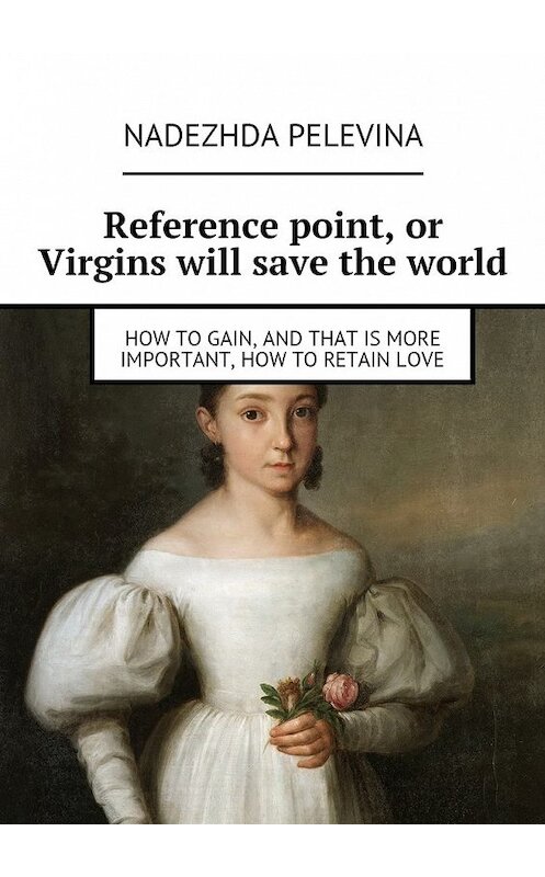 Обложка книги «Reference point, or Virgins will save the world. How to gain, and that is more important, how to retain love» автора Nadezhda Pelevina. ISBN 9785448333484.