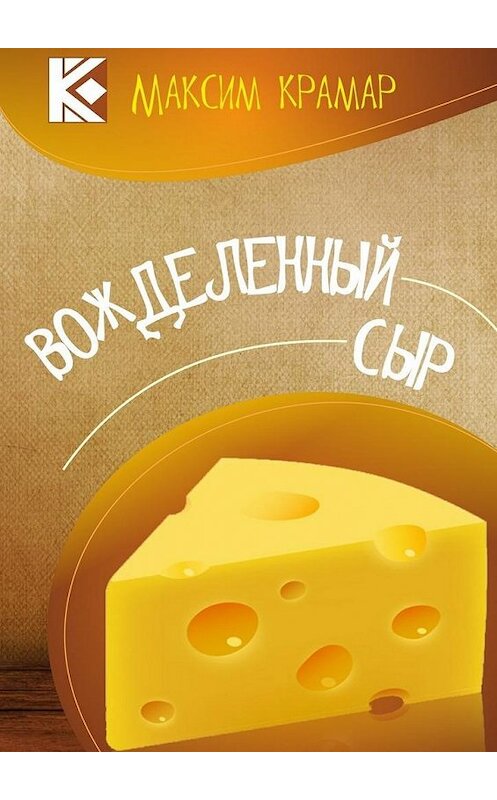 Обложка книги «Вожделенный сыр. Актуальная сатира. На злобу дня» автора Максима Крамара. ISBN 9785448556135.