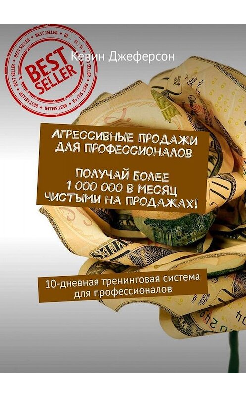 Обложка книги «Агрессивные продажи для профессионалов. Получай более 1 000 000 в месяц чистыми на продажах! 10-дневная тренинговая система для профессионалов» автора Кевина Джеферсона. ISBN 9785449673633.