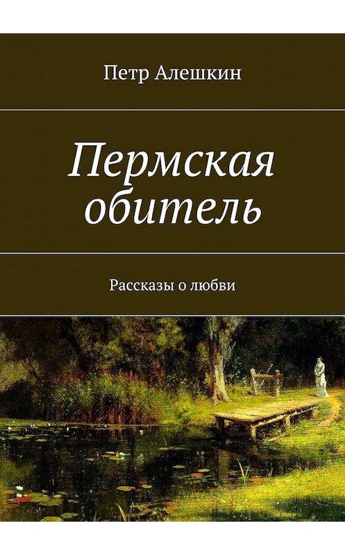 Обложка книги «Пермская обитель. Рассказы о любви» автора Петра Алешкина. ISBN 9785448334313.