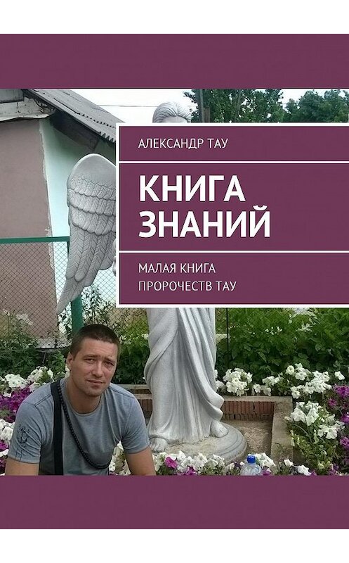 Обложка книги «Книга знаний. Малая книга пророчеств Тау» автора Александр Тау. ISBN 9785448372520.