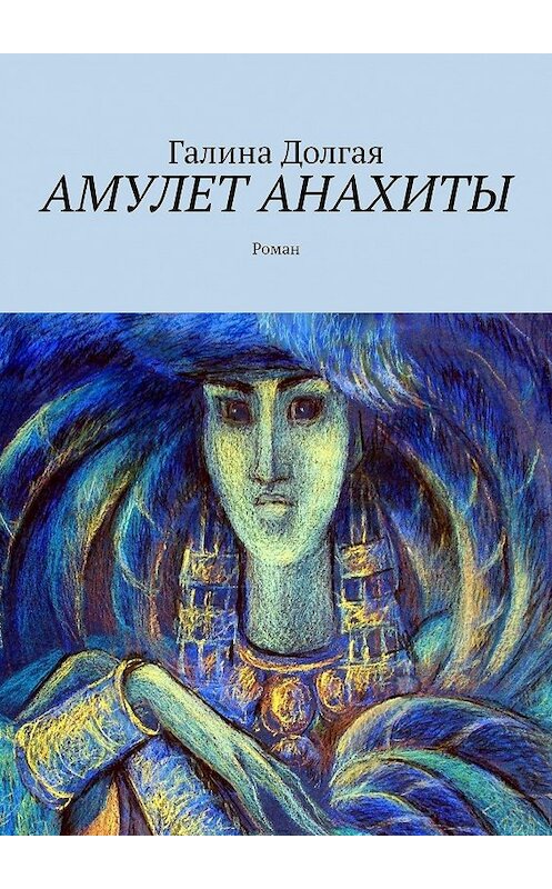 Обложка книги «Амулет Анахиты. Роман» автора Галиной Долгая. ISBN 9785448565533.