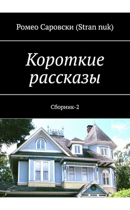 Обложка книги «Короткие рассказы. Сборник-2» автора Ромео Саровски (stran nuk). ISBN 9785449632548.