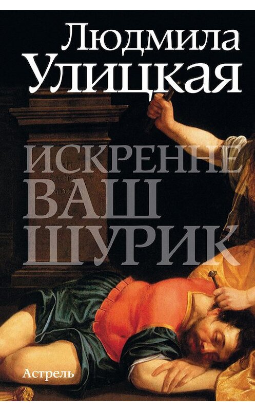 Обложка книги «Искренне ваш Шурик» автора Людмилы Улицкая издание 2011 года. ISBN 9785271380471.