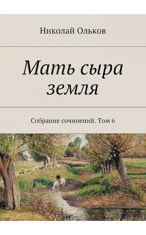 Обложка книги «Мать сыра земля. Собрание сочинений. Том 6» автора Николая Олькова. ISBN 9785448362781.