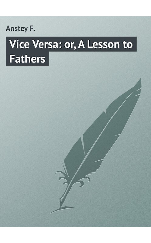 Обложка книги «Vice Versa: or, A Lesson to Fathers» автора F. Anstey.