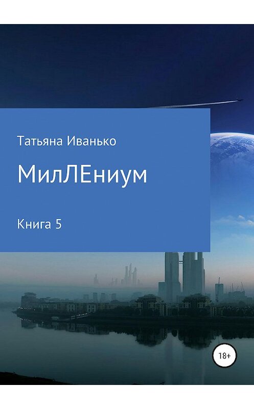 Обложка книги «МилЛЕниум. Повесть о настоящем. Книга 5» автора Татьяны Иванько издание 2019 года. ISBN 9785532098848.