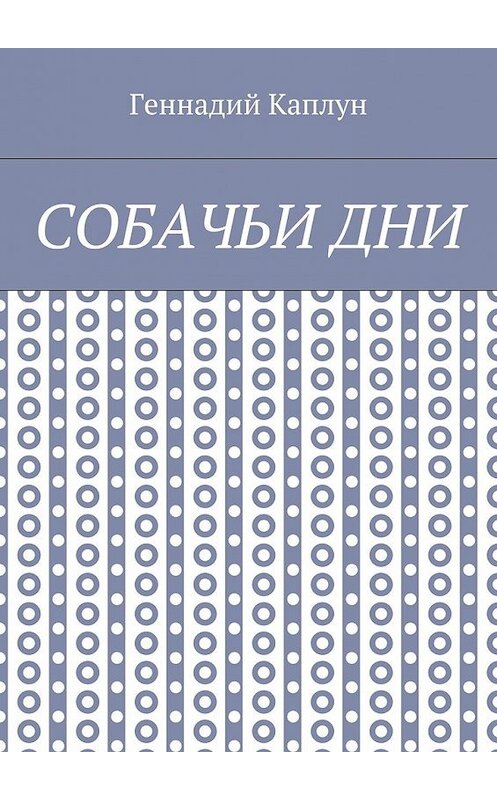Обложка книги «Собачьи дни» автора Геннадия Каплуна. ISBN 9785448513862.
