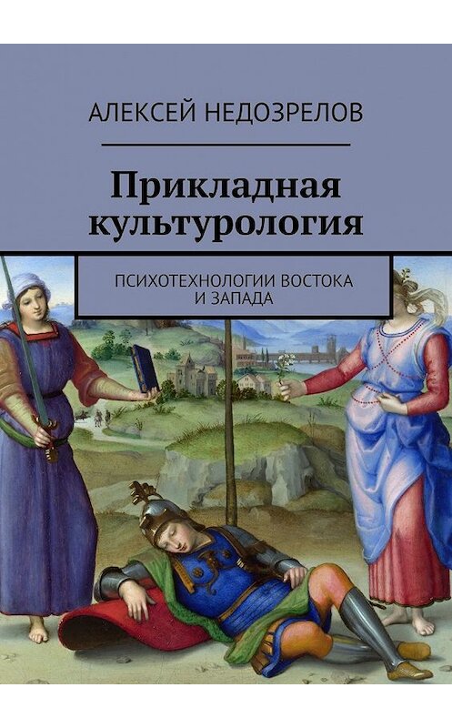 Обложка книги «Прикладная культурология. Психотехнологии Востока и Запада» автора Алексея Недозрелова. ISBN 9785449354976.